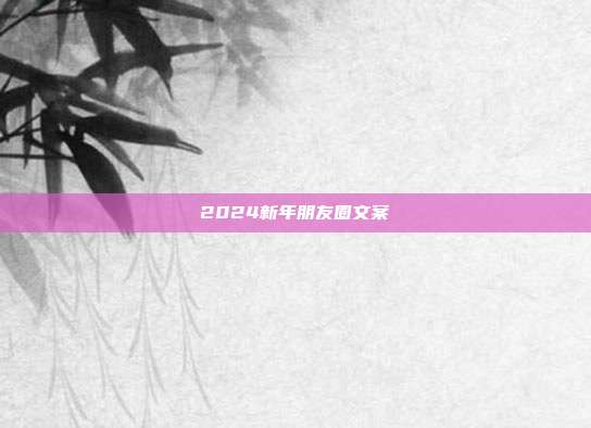 2024新年朋友圈文案
