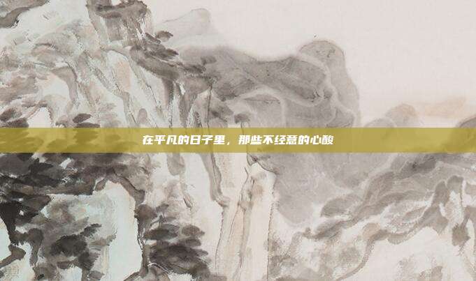 在平凡的日子里,那些不经意的心酸