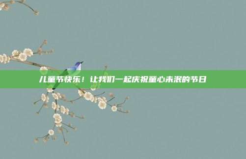 儿童节快乐!让我们一起庆祝童心未泯的节日