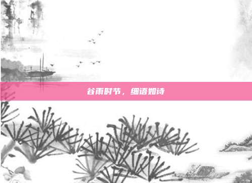 谷雨时节,细语如诗