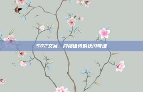 502文案,网络世界的快闪奇迹