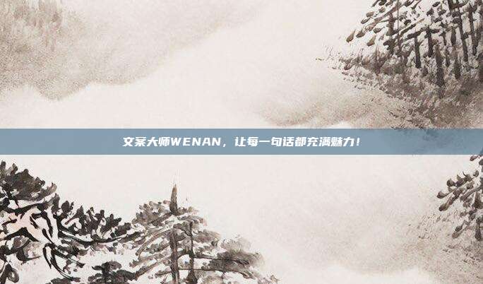 文案大师WENAN，让每一句话都充满魅力！