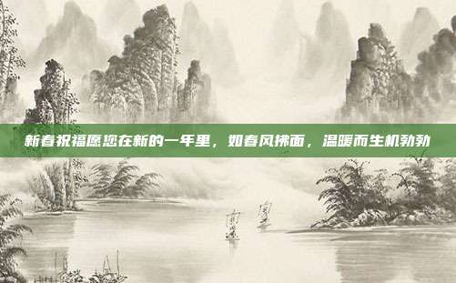 新春祝福愿您在新的一年里，如春风拂面，温暖而生机勃勃