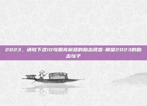 2023，请收下这10句照亮前路的励志箴言-展望2023的励志句子