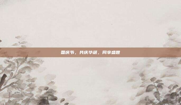 国庆节,共庆华诞,同享盛世