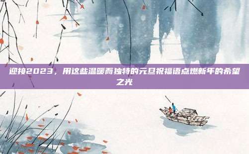 迎接2023,用这些温暖而独特的元旦祝福语点燃新年的希望之光