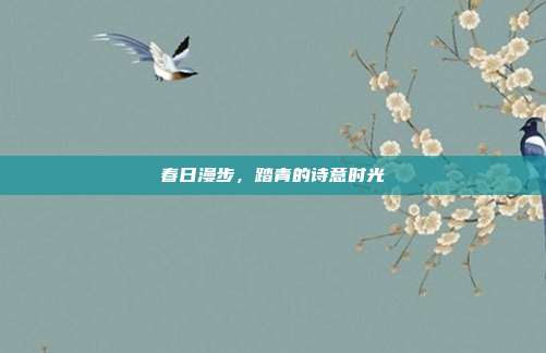 春日漫步,踏青的诗意时光