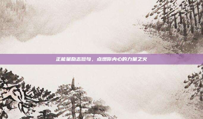 正能量励志短句,点燃你内心的力量之火