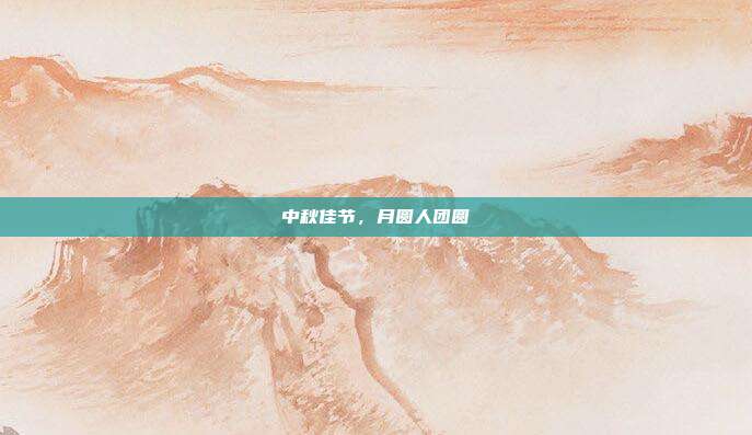 中秋佳节,月圆人团圆