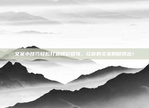 文案小技巧轻松打造爆款短句,让你的文案脱颖而出!