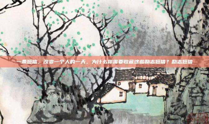 一条短信，改变一个人的一天，为什么你需要收藏这些励志短信？励志短信