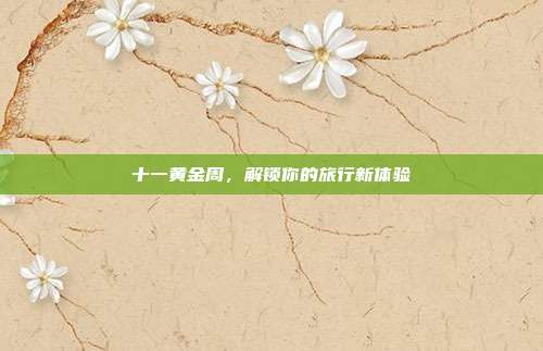 十一黄金周,解锁你的旅行新体验