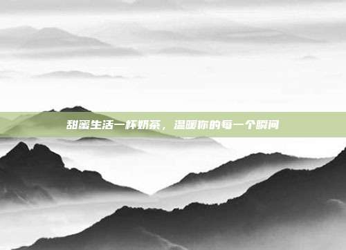 甜蜜生活一杯奶茶,温暖你的每一个瞬间