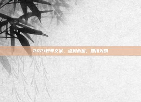 2021新年文案,点燃希望,迎接光明