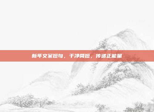 新年文案短句,干净简短,传递正能量
