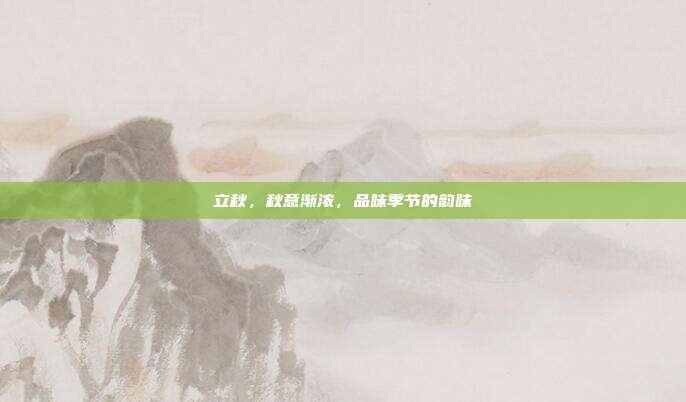 立秋,秋意渐浓,品味季节的韵味