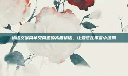 情话文案简单又简短的高级情话,让爱意在不言中流淌