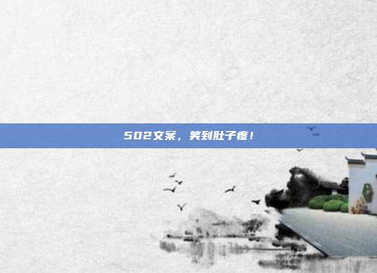 502文案,笑到肚子疼!
