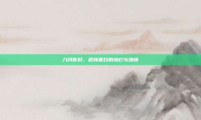 八月你好,迎接夏日的绚烂与热情