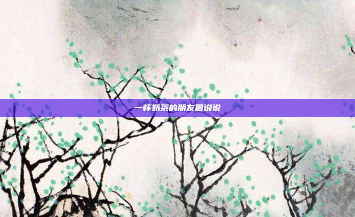 一杯奶茶的朋友圈说说