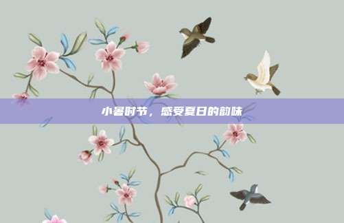 小暑时节，感受夏日的韵味