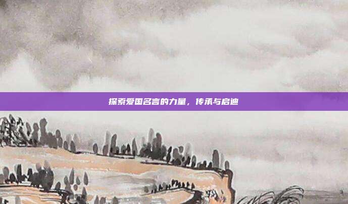 探索爱国名言的力量,传承与启迪