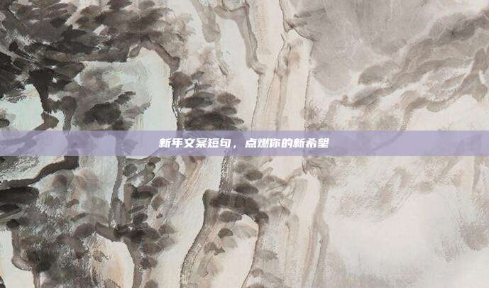 新年文案短句,点燃你的新希望
