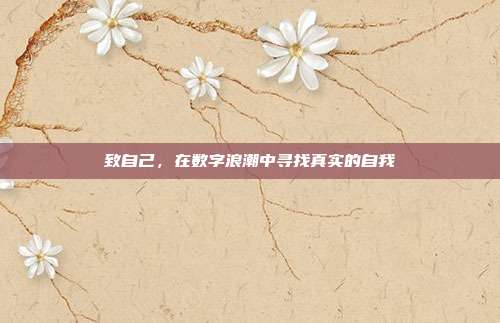致自己,在数字浪潮中寻找真实的自我