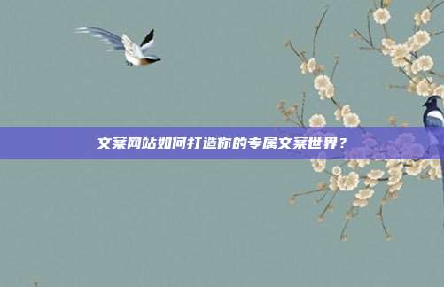文案网站如何打造你的专属文案世界?