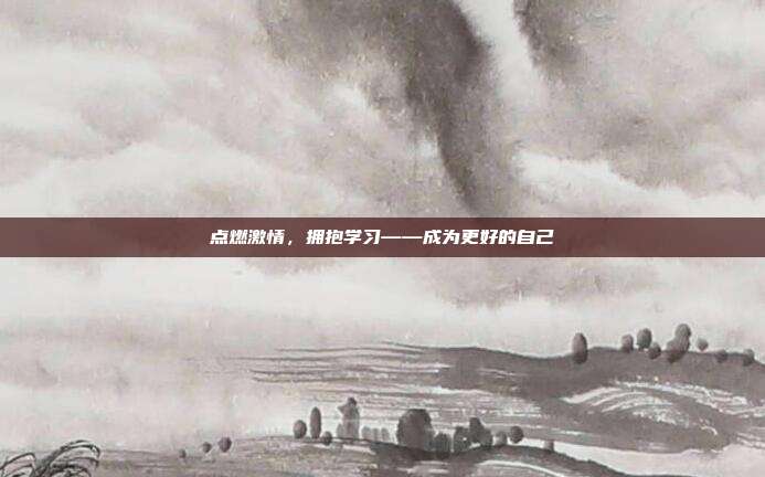 点燃激情，拥抱学习——成为更好的自己