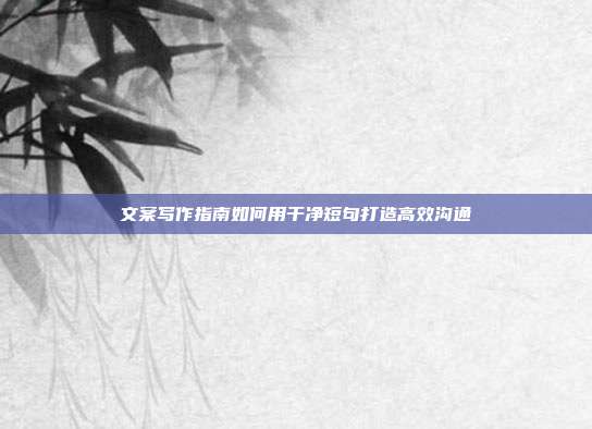 文案写作指南如何用干净短句打造高效沟通