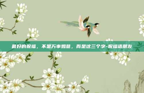 最好的祝福，不是万事如意，而是这三个字-祝福语朋友