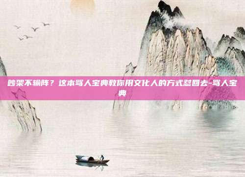 吵架不输阵？这本骂人宝典教你用文化人的方式怼回去-骂人宝典