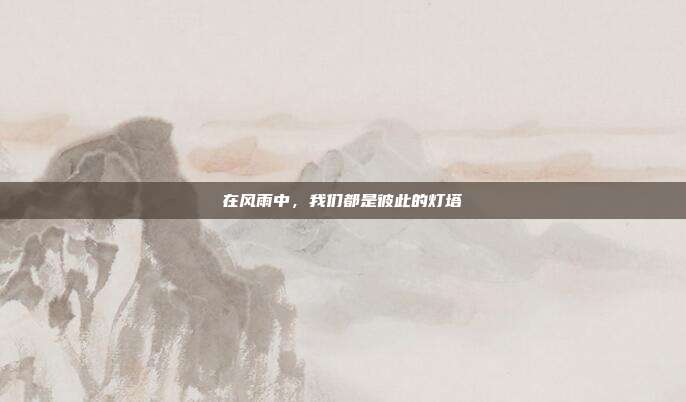 在风雨中,我们都是彼此的灯塔