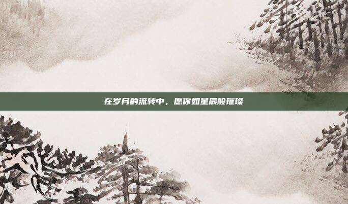 在岁月的流转中,愿你如星辰般璀璨