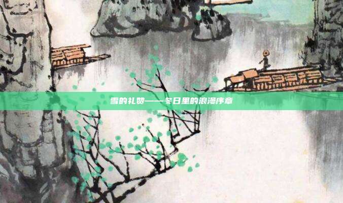 雪的礼赞——冬日里的浪漫序章