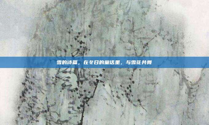 雪的诗篇,在冬日的童话里,与雪花共舞