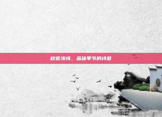 秋意浓情,品味季节的诗意
