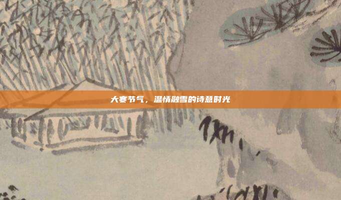 大寒节气,温情融雪的诗意时光