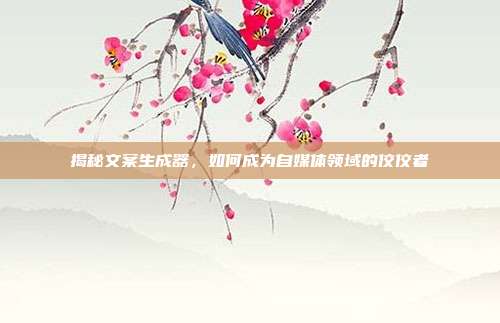 揭秘文案生成器,如何成为自媒体领域的佼佼者