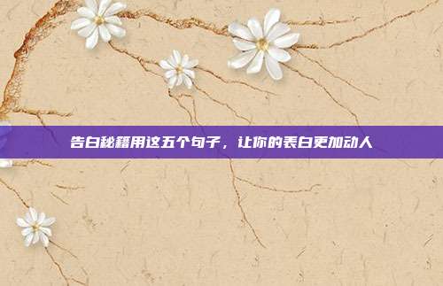 告白秘籍用这五个句子,让你的表白更加动人