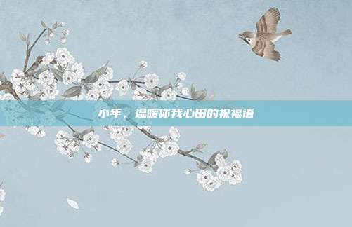 小年,温暖你我心田的祝福语