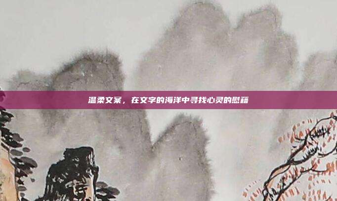 温柔文案,在文字的海洋中寻找心灵的慰藉