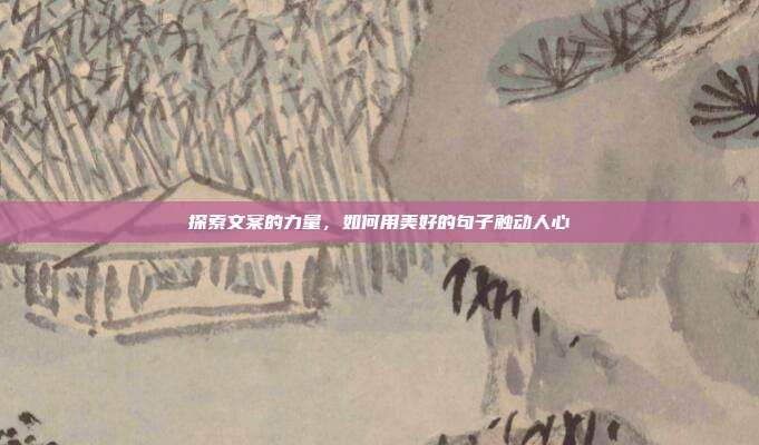 探索文案的力量,如何用美好的句子触动人心