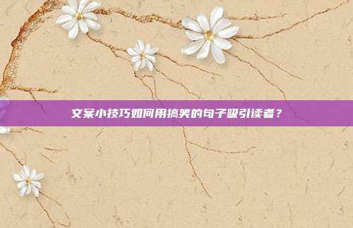 文案小技巧如何用搞笑的句子吸引读者？