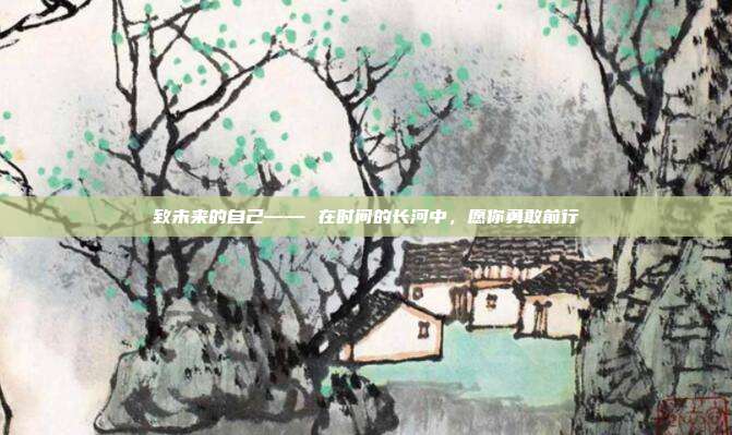 致未来的自己—— 在时间的长河中,愿你勇敢前行