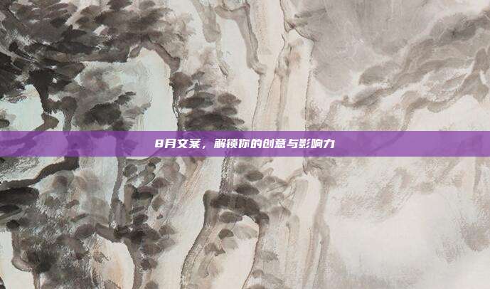 8月文案,解锁你的创意与影响力