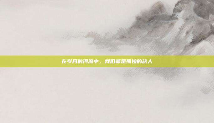 在岁月的河流中，我们都是孤独的旅人