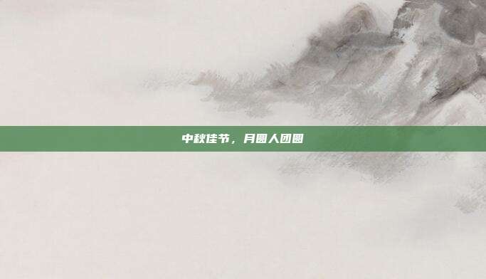 中秋佳节,月圆人团圆