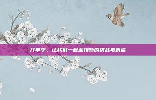 开学季,让我们一起迎接新的挑战与机遇